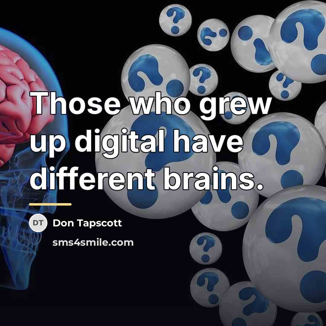 “Those who grew up digital have different brains.…” quote by Don Tapscott