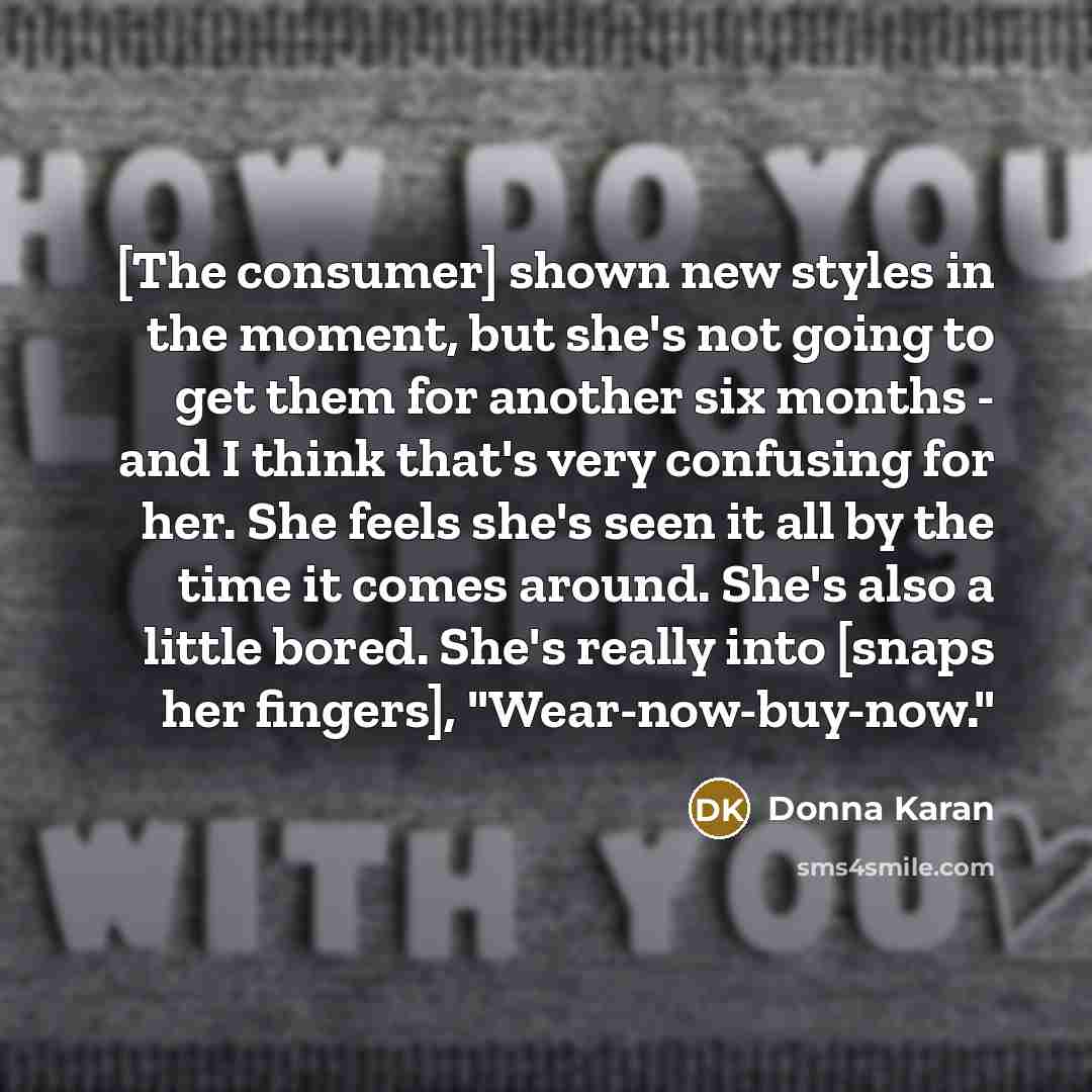 “[The consumer] shown new styles in the moment, but she's…” quote by Donna Karan