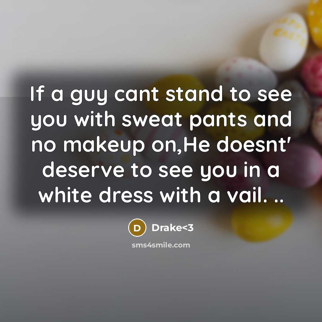 “If a guy cant stand to see you with sweat pants and no makeup on,He doesnt' deserve to see you in a white dress with a vail. ..” quote by Drake