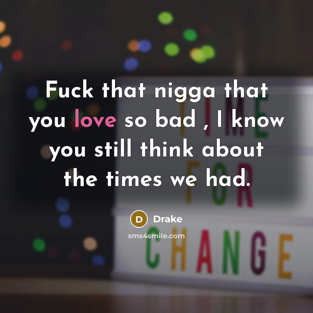 “Fuck that nigga that you love so bad , I know you still think about the times we had.” quote by Drake