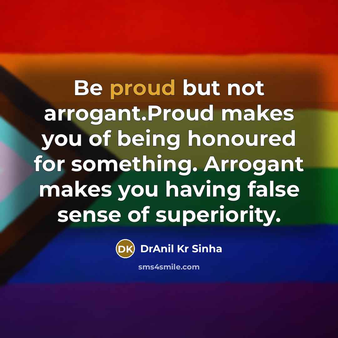 “Be proud but not arrogant.Proud makes you of being honoured…” quote by DrAnil Kr Sinha