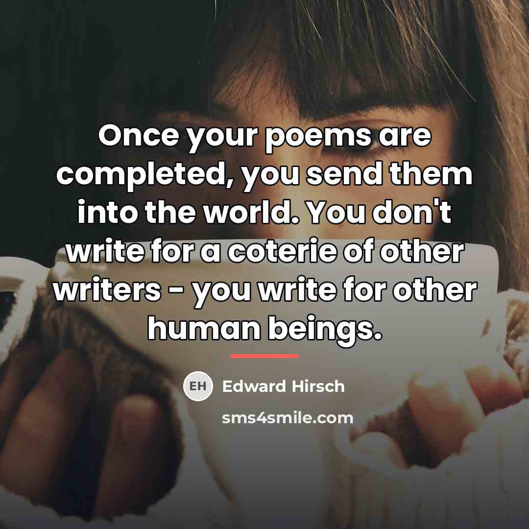 “Once your poems are completed, you send them into the…” quote by Edward Hirsch