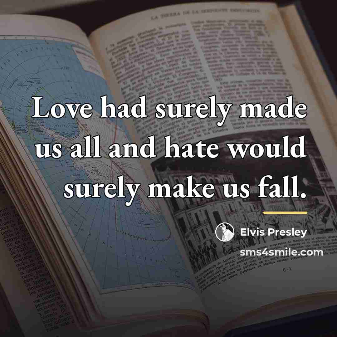 “Love had surely made us all and hate would surely…” quote by Elvis Presley