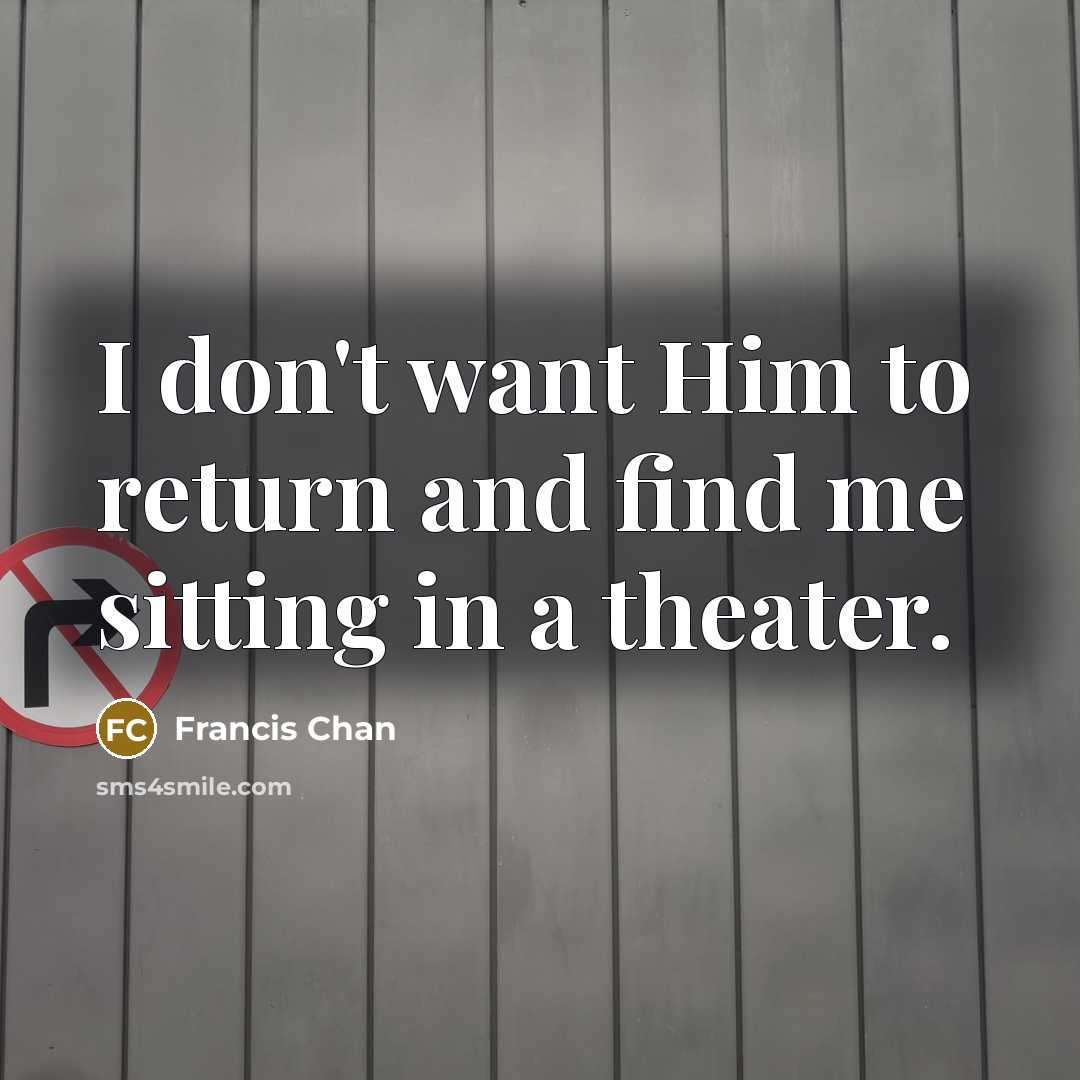 “I don't want Him to return and find me sitting…” quote by Francis Chan