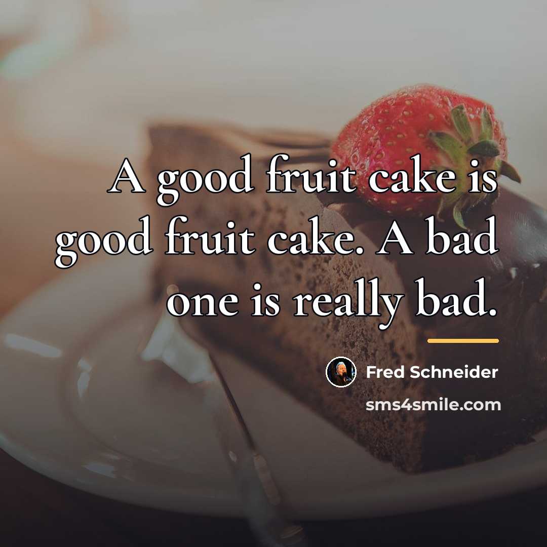 “A good fruit cake is good fruit cake. A bad…” quote by Fred Schneider