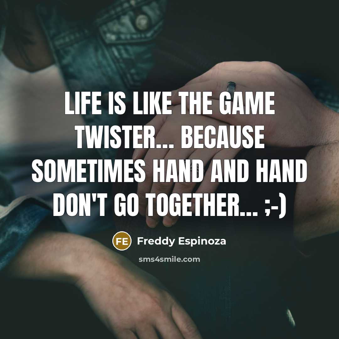 “Life is like the game TWISTER… Because sometimes hand and hand don't go together… ;-)” quote by Freddy Espinoza