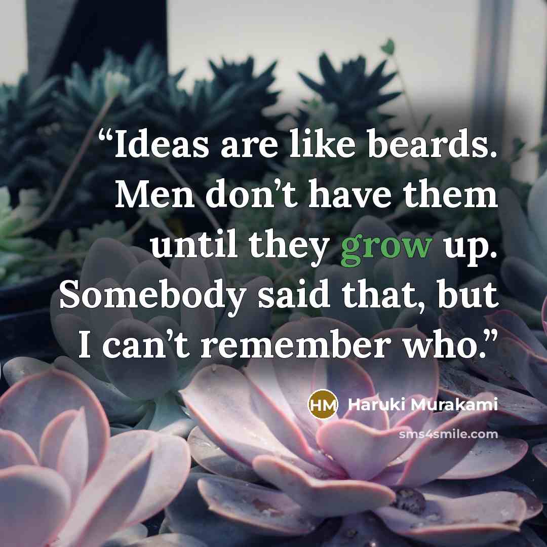 “Ideas are like beards. Men don’t have them until they grow up. Somebody said that, but I can’t remember who.” quote by Haruki Murakami
