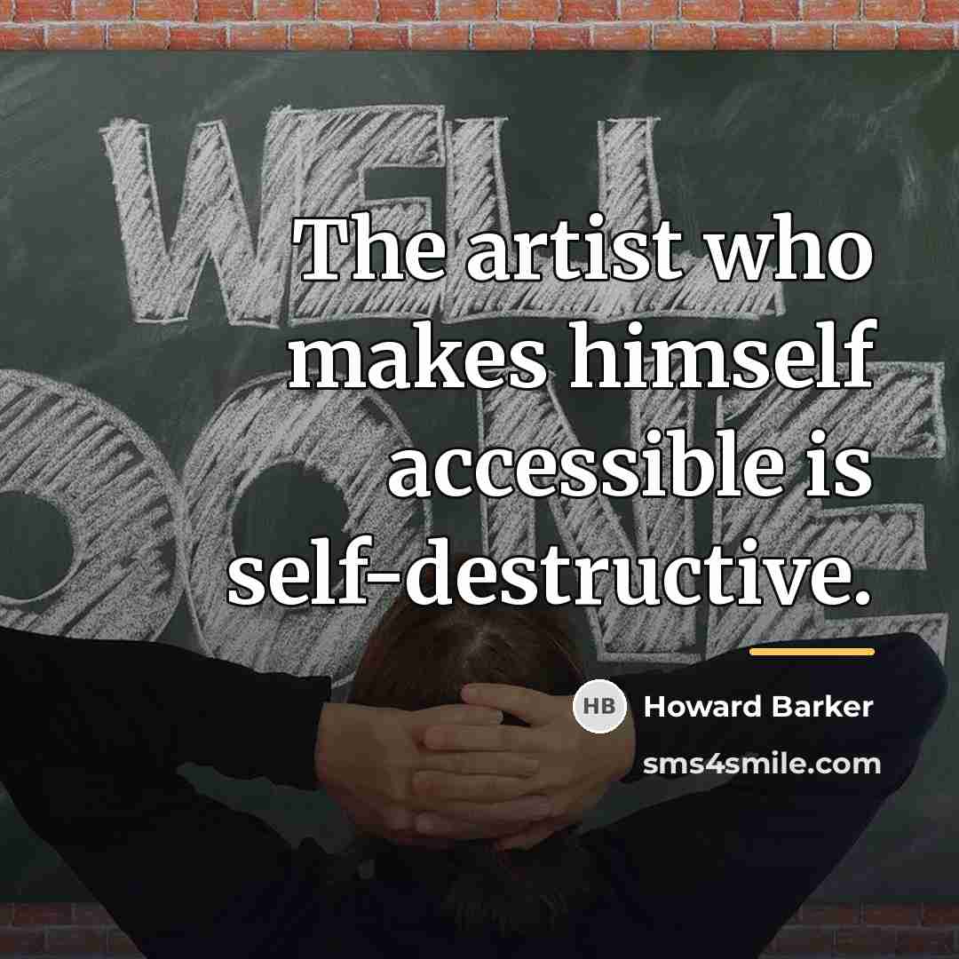 “The artist who makes himself accessible is self-destructive.…” quote by Howard Barker