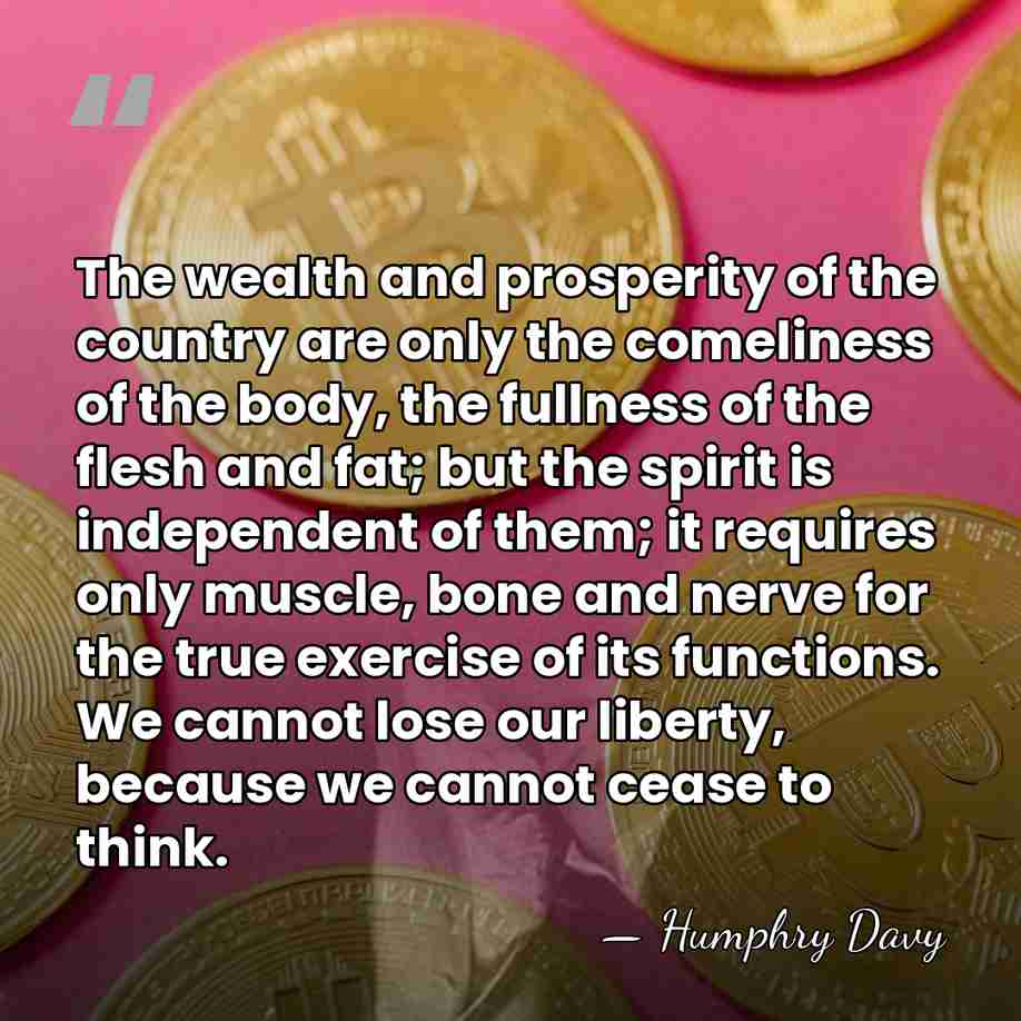 The wealth and prosperity of the country are only the comeliness of&hellip; - Humphry Davy