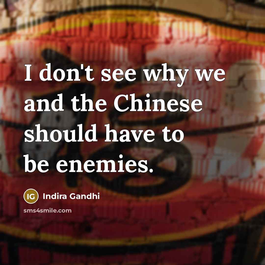 “I don't see why we and the Chinese should have to be enemies.” quote by Indira Gandhi