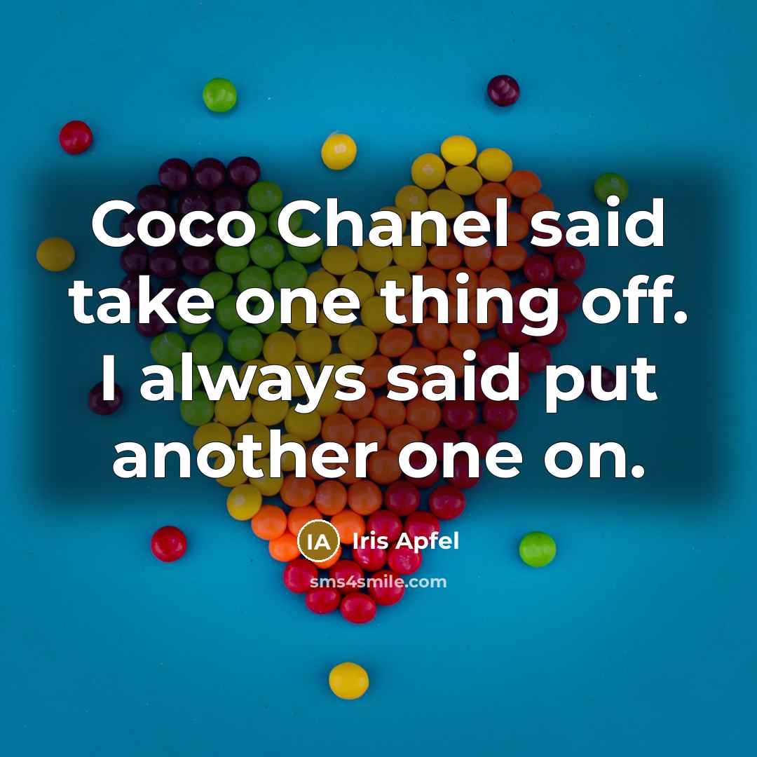 “Coco Chanel said take one thing off. I always said put another one on.” quote by Iris Apfel
