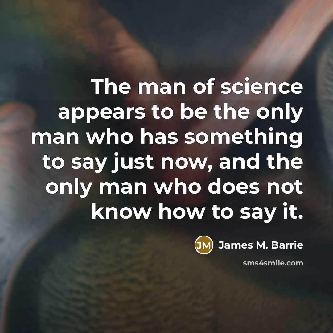 “The man of science appears to be the only man…” quote by James M. Barrie