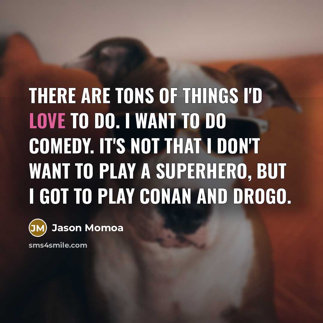 “There are tons of things I'd love to do. I…” quote by Jason Momoa