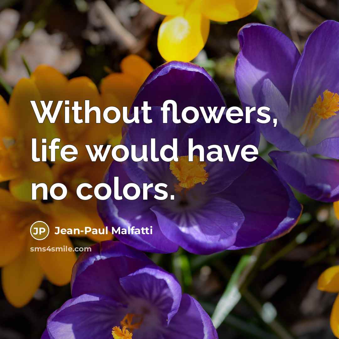 “Without flowers, life would have no colors.…” quote by Jean-Paul Malfatti