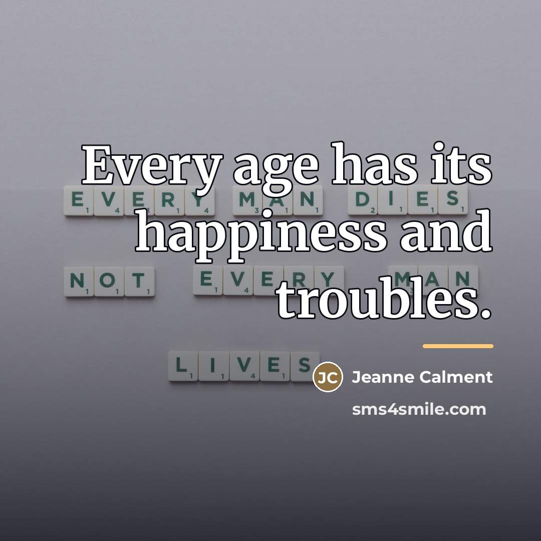 “Every age has its happiness and troubles.…” quote by Jeanne Calment