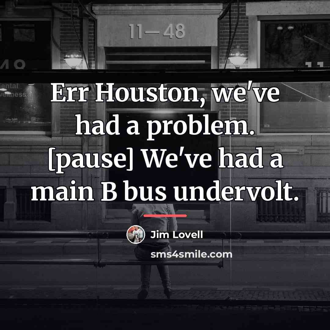 “Err Houston, we've had a problem. [pause] We've had a…” quote by Jim Lovell