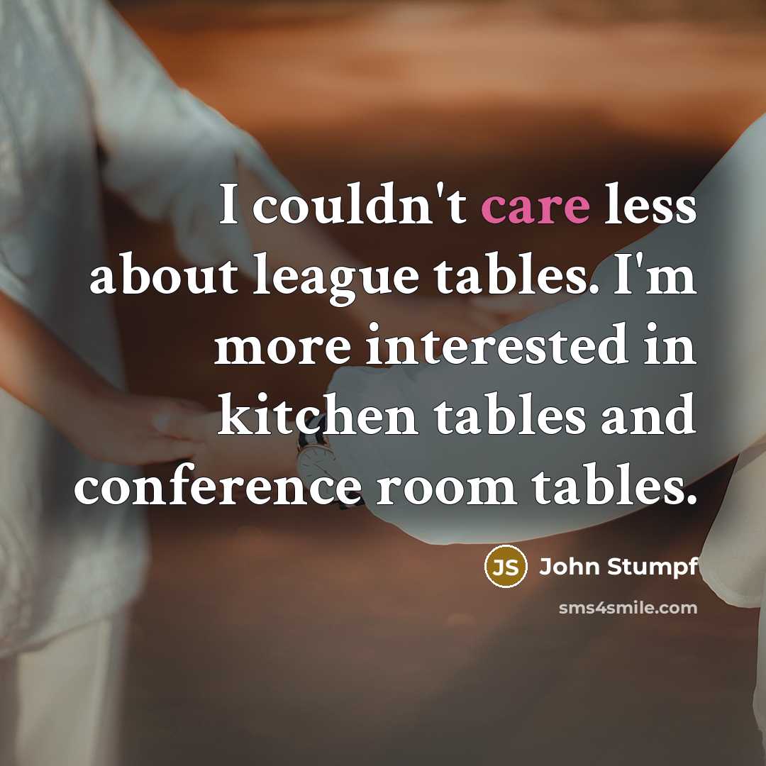 “I couldn't care less about league tables. I'm more interested…” quote by John Stumpf