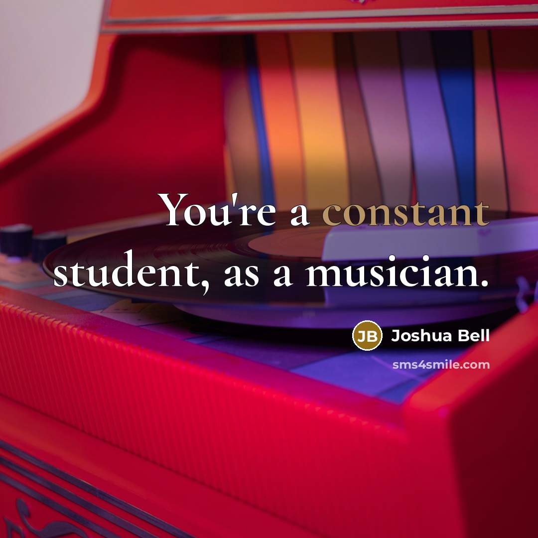 “You're a constant student, as a musician.…” quote by Joshua Bell