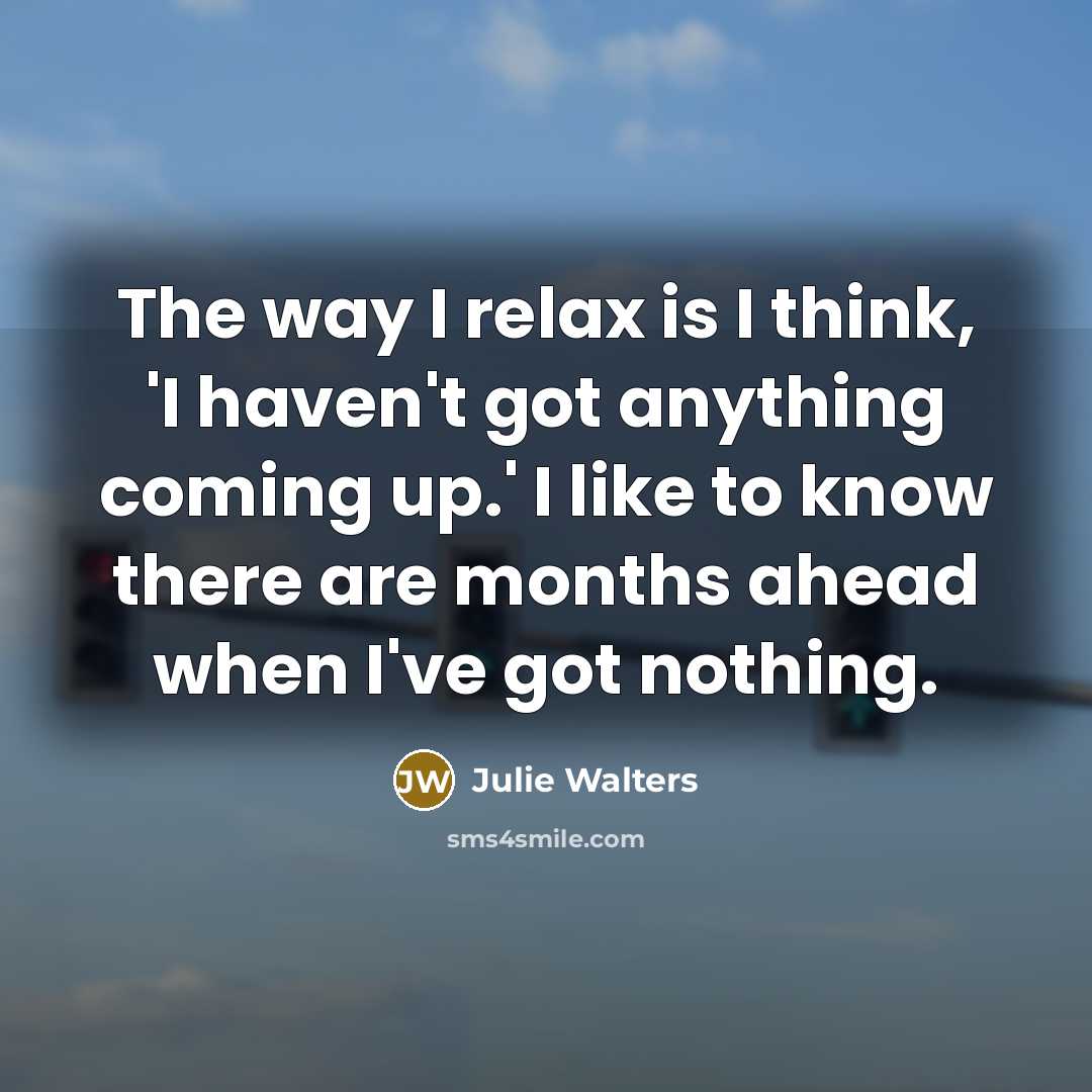 “The way I relax is I think, 'I haven't got…” quote by Julie Walters