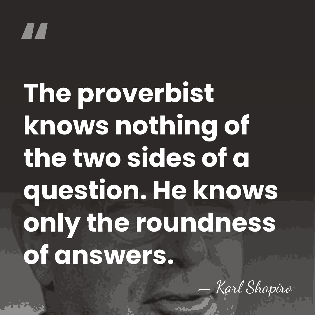 The proverbist knows nothing of the two sides of a question. He&hellip; - Karl Shapiro