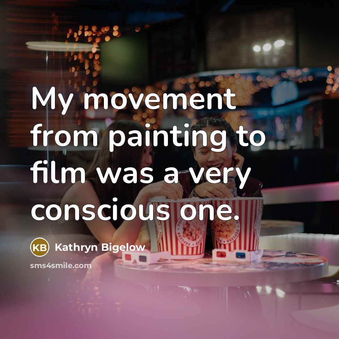 “My movement from painting to film was a very conscious…” quote by Kathryn Bigelow