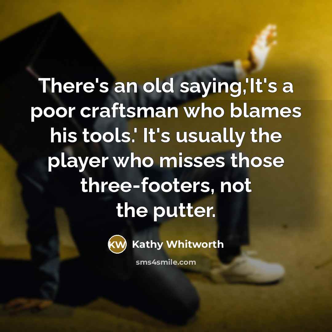 “There's an old saying,'It's a poor craftsman who blames his…” quote by Kathy Whitworth