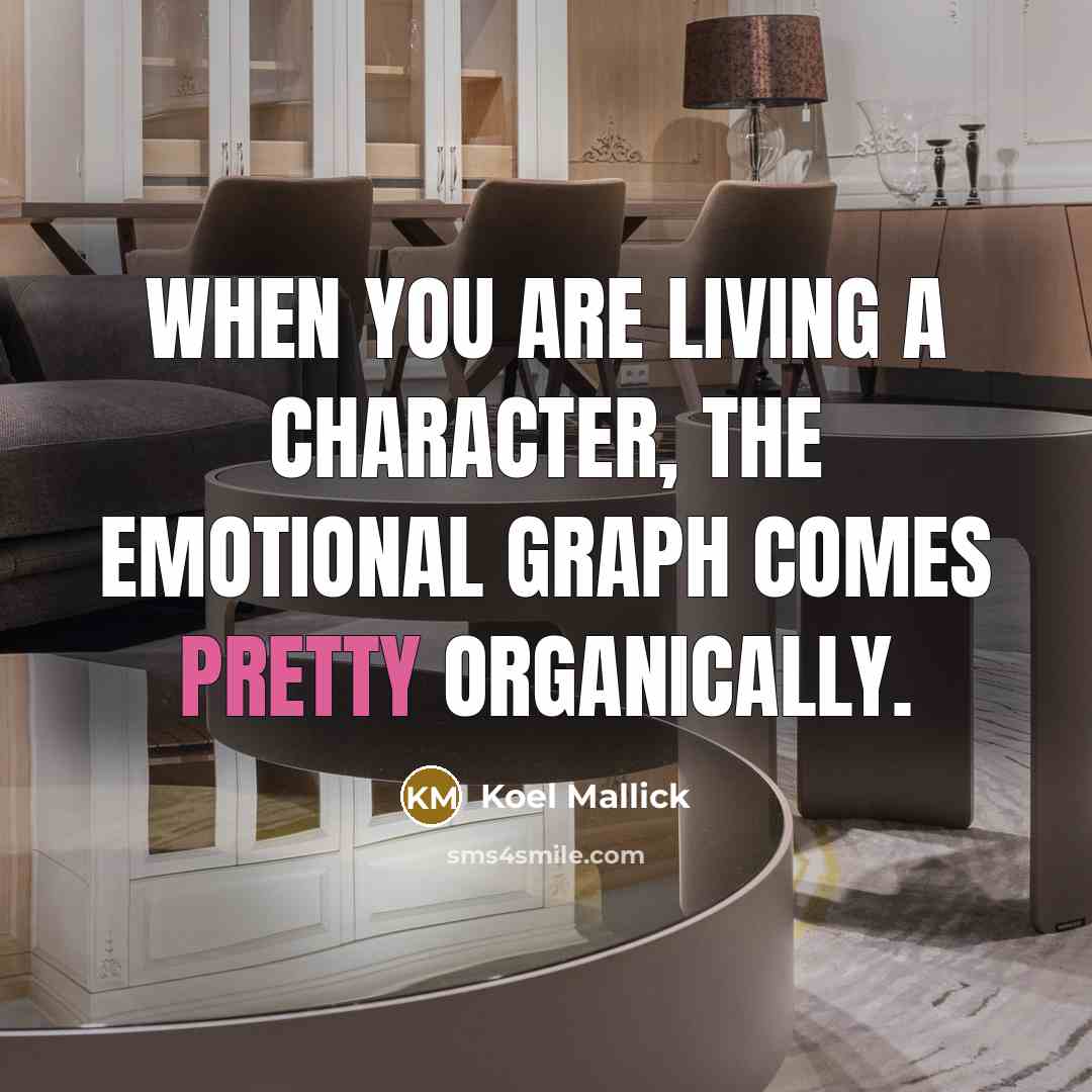 “When you are living a character, the emotional graph comes…” quote by Koel Mallick