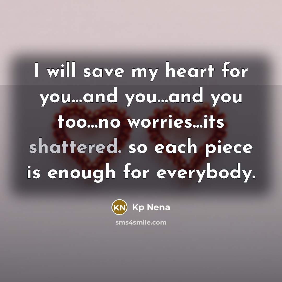 “I will save my heart for you…and you…and you too…no worries...its shattered. so each piece is enough for everybody.” quote by Kp Nena