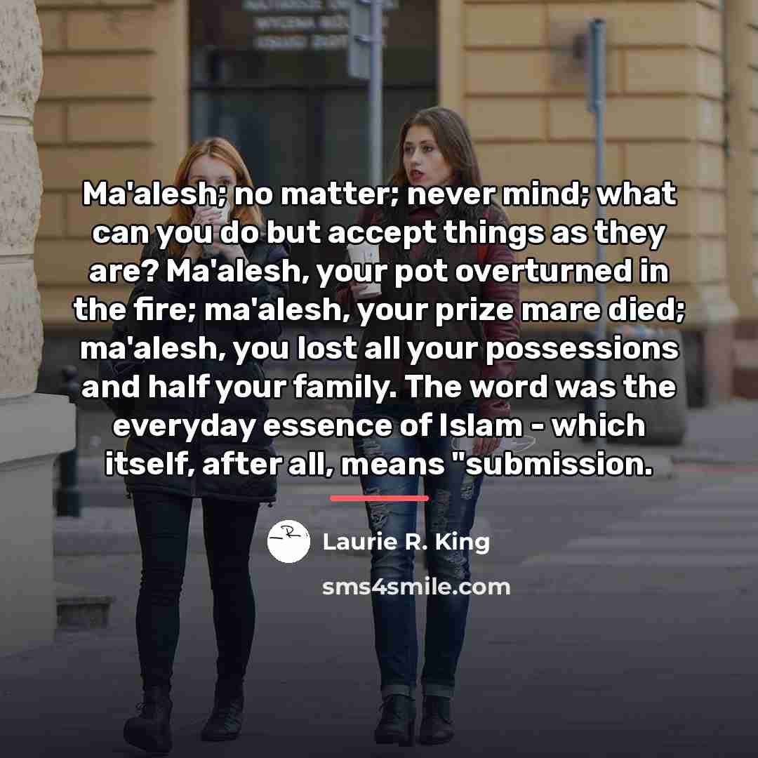 “Ma'alesh; no matter; never mind; what can you do but…” quote by Laurie R. King