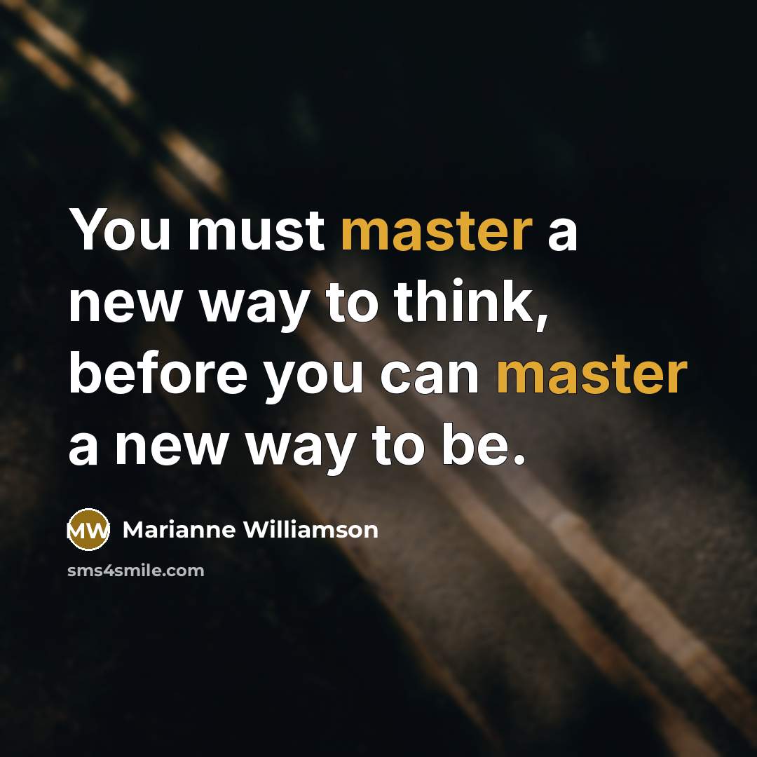 “You must master a new way to think, before you…” quote by Marianne Williamson