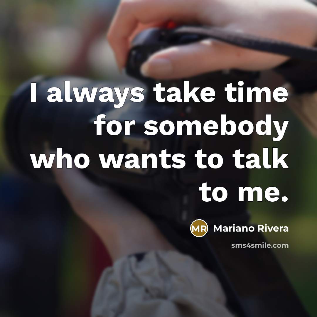 “I always take time for somebody who wants to talk…” quote by Mariano Rivera