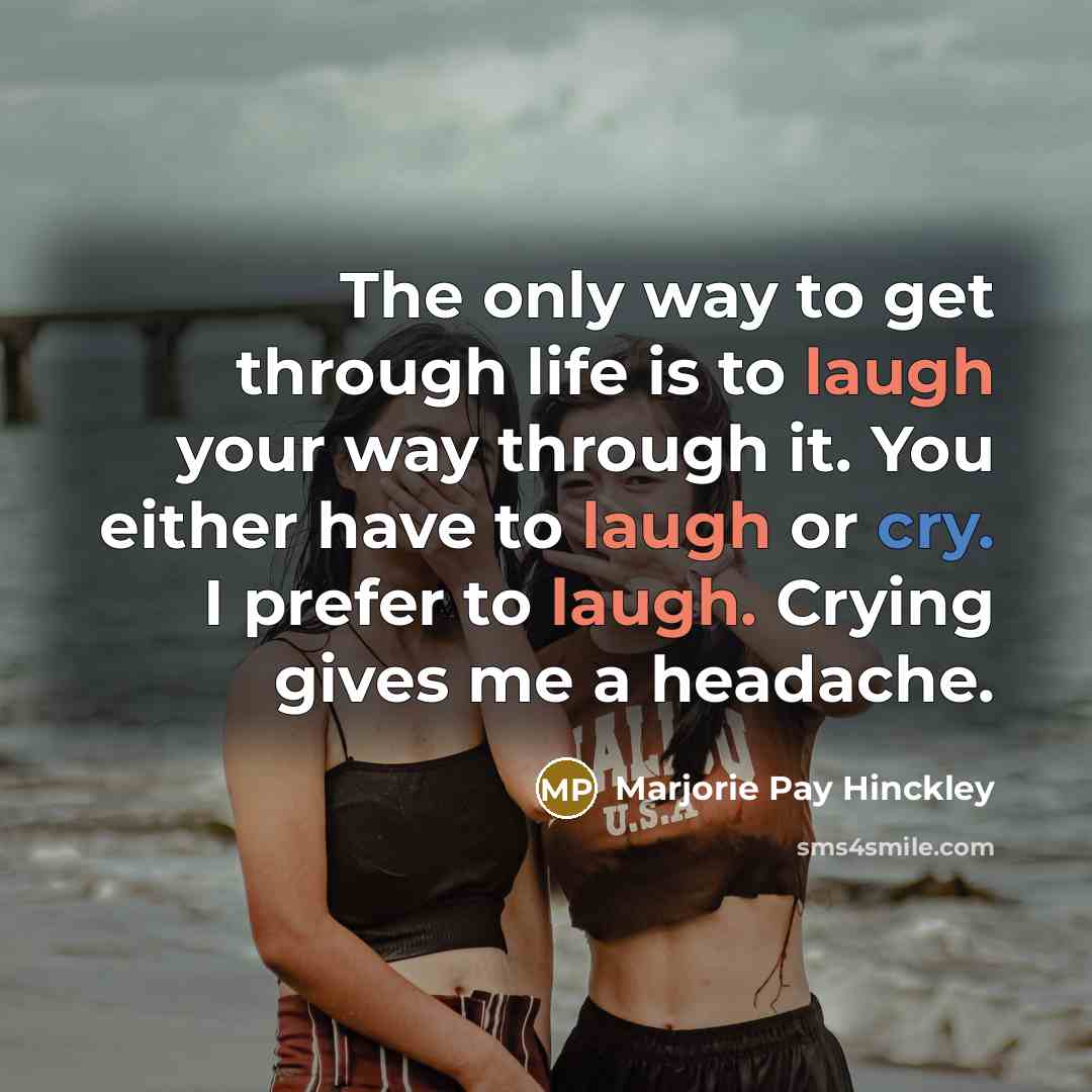 “The only way to get through life is to laugh…” quote by Marjorie Pay Hinckley