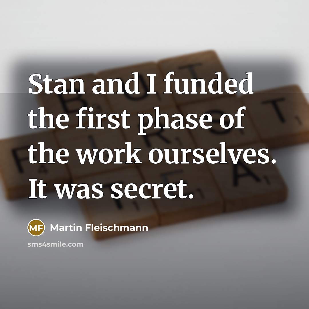 “Stan and I funded the first phase of the work…” quote by Martin Fleischmann