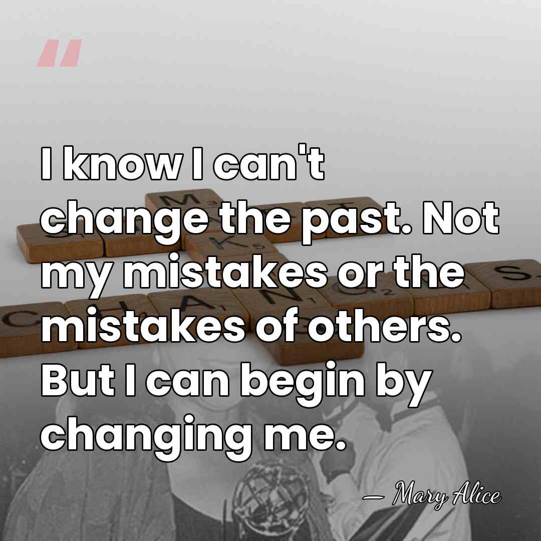 I know I can't change the past. Not my mistakes or the&hellip; - Mary Alice