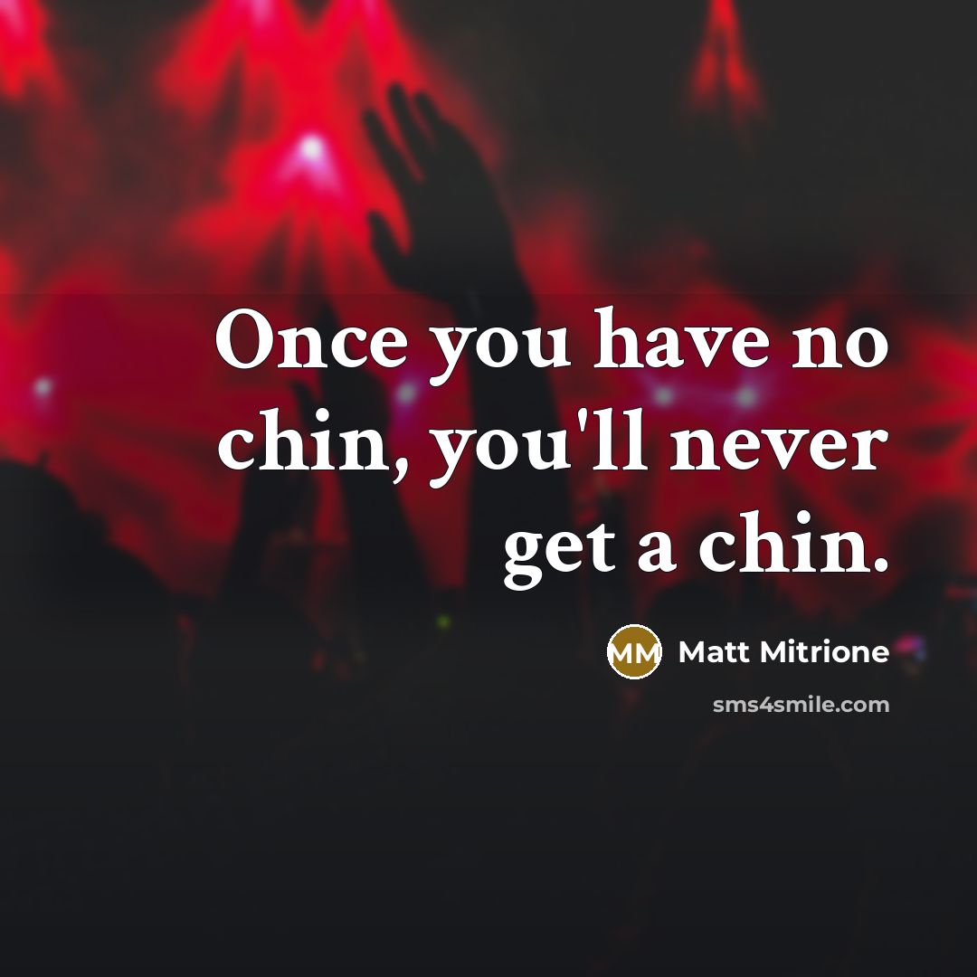 “Once you have no chin, you'll never get a chin.…” quote by Matt Mitrione