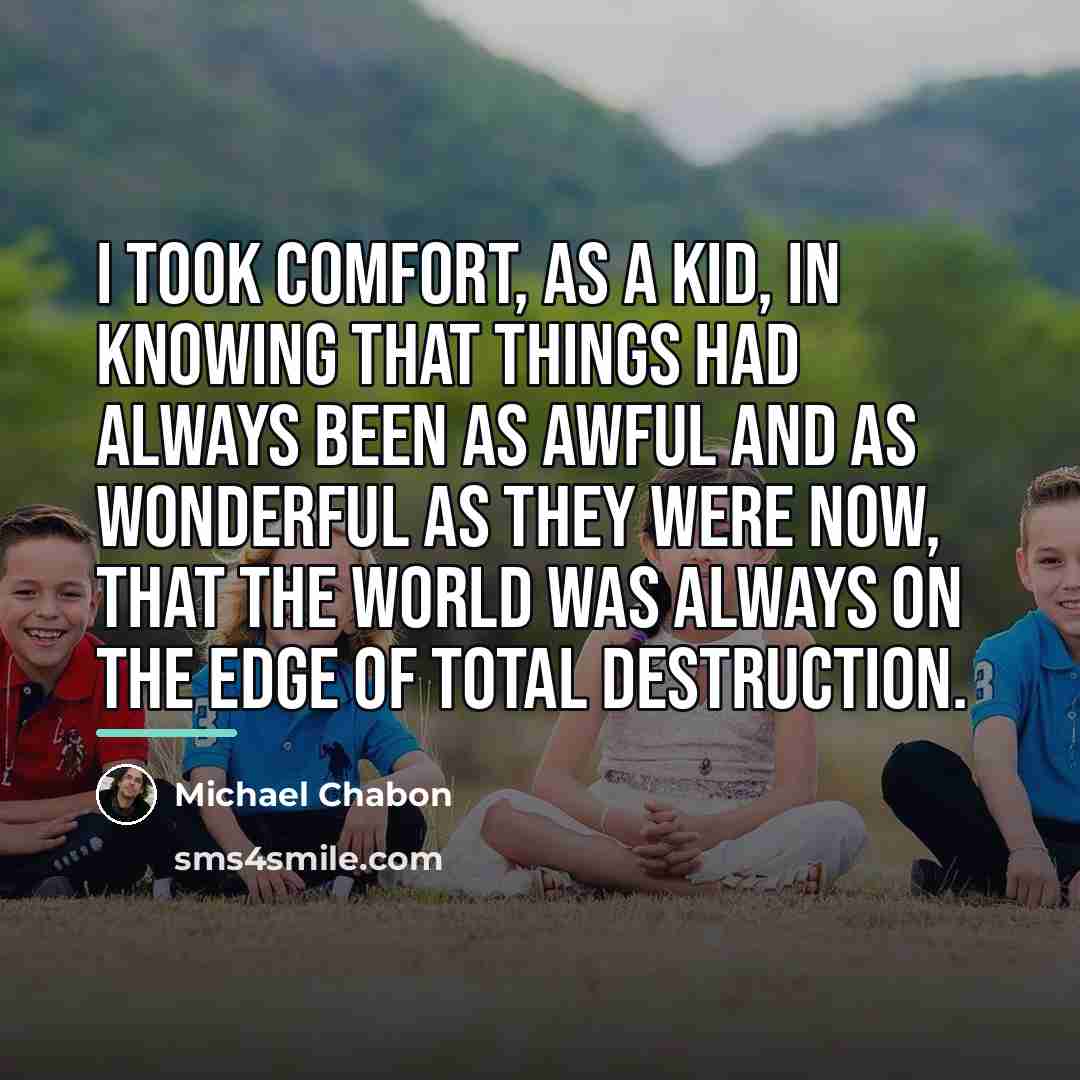 “I took comfort, as a kid, in knowing that things…” quote by Michael Chabon