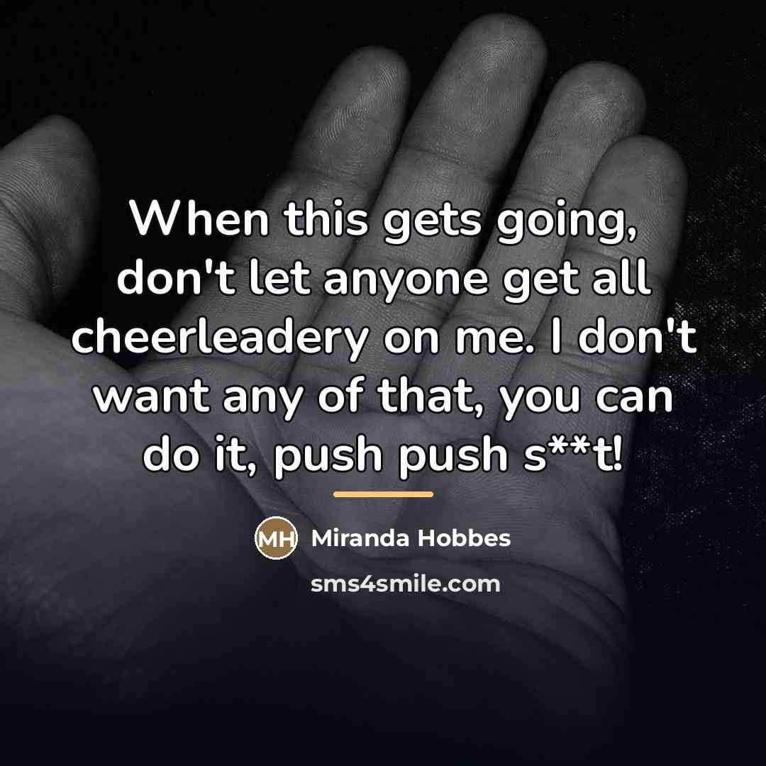 “When this gets going, don't let anyone get all cheerleadery…” quote by Miranda Hobbes