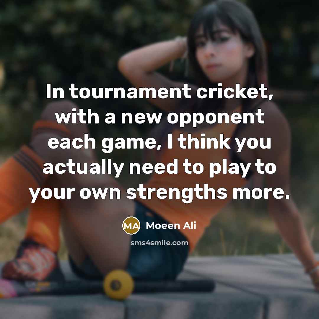 “In tournament cricket, with a new opponent each game, I…” quote by Moeen Ali