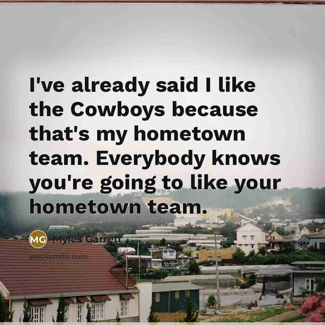 “I've already said I like the Cowboys because that's my hometown team. Everybody knows you're going to like your hometown team.” quote by Myles Garrett