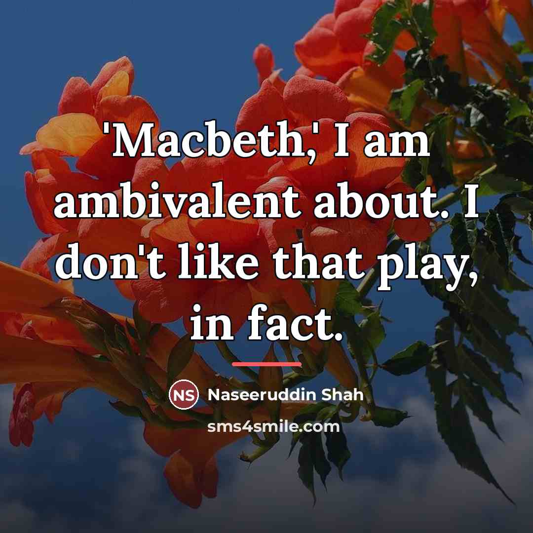 “'Macbeth,' I am ambivalent about. I don't like that play,…” quote by Naseeruddin Shah
