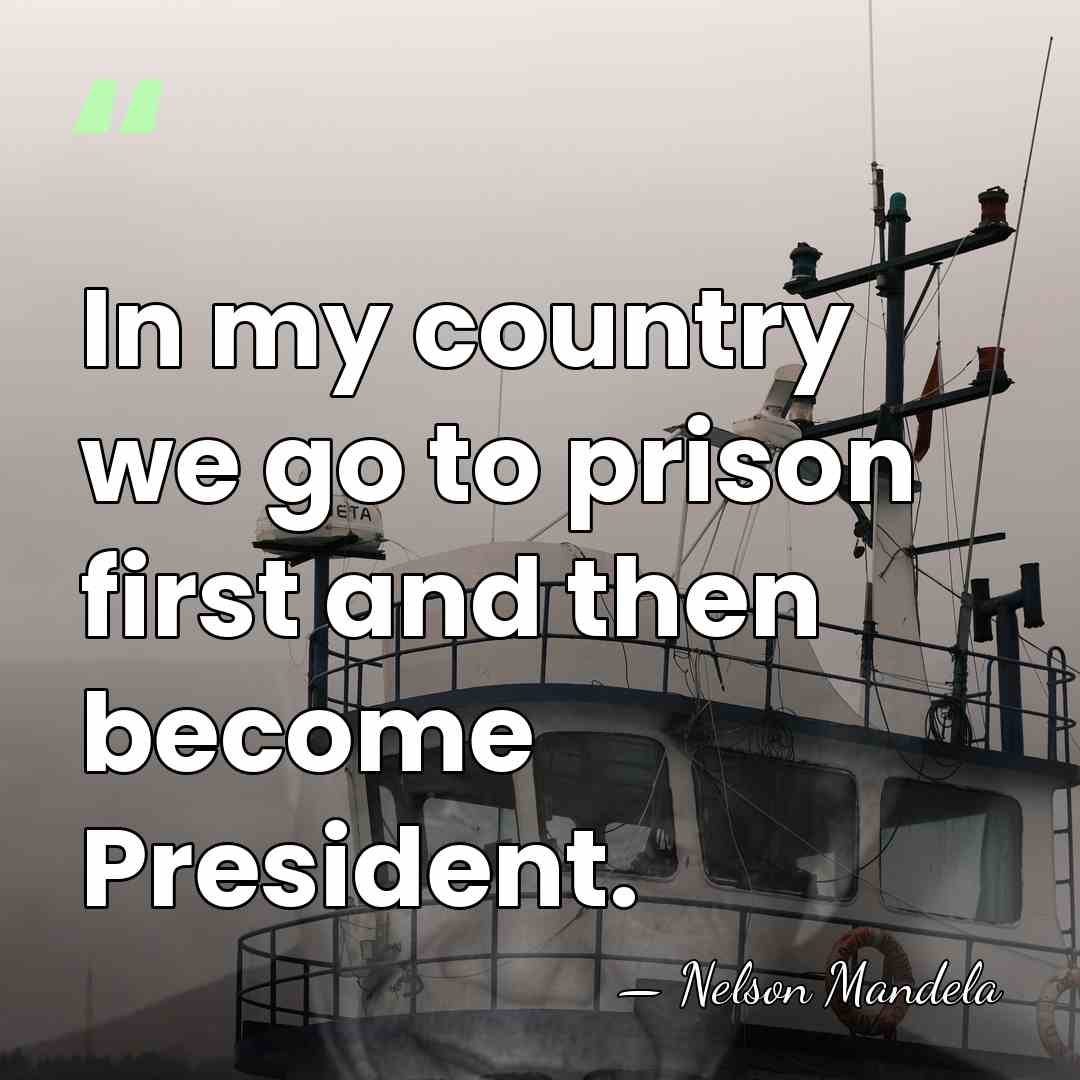 In my country we go to prison first and then become President. - Nelson Mandela