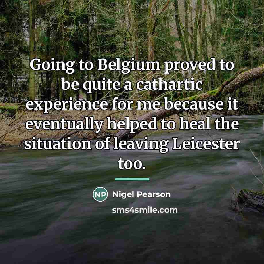 “Going to Belgium proved to be quite a cathartic experience…” quote by Nigel Pearson