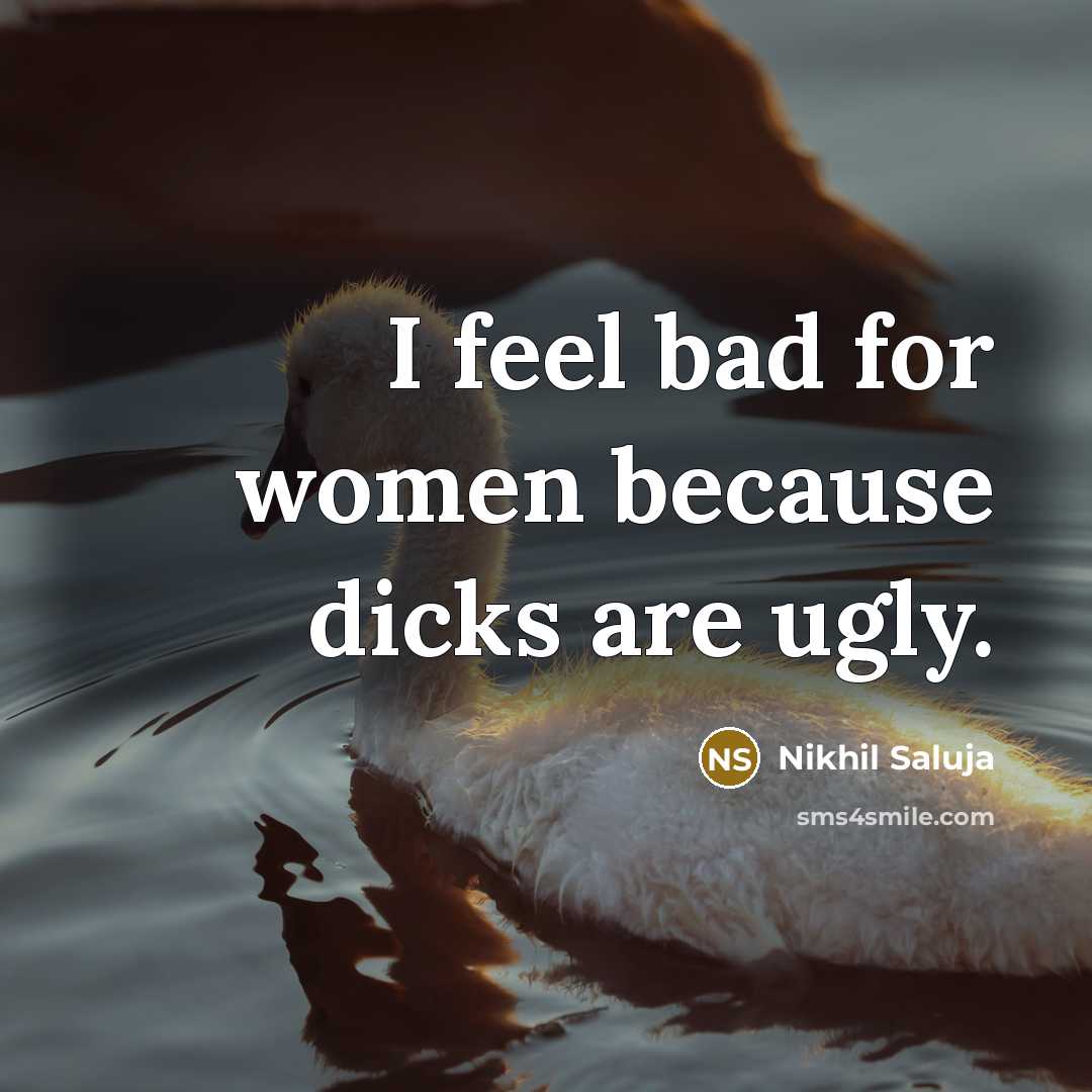 “I feel bad for women because dicks are ugly.…” quote by Nikhil Saluja