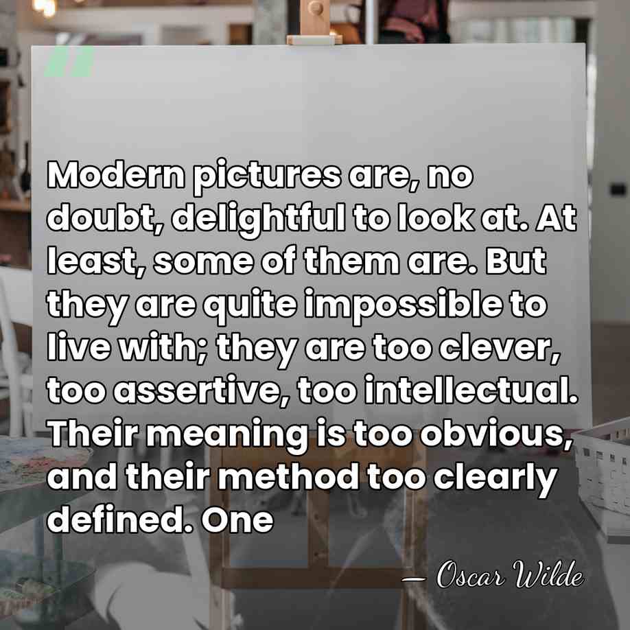 Modern pictures are, no doubt, delightful to look at. At least, some&hellip; - Oscar Wilde