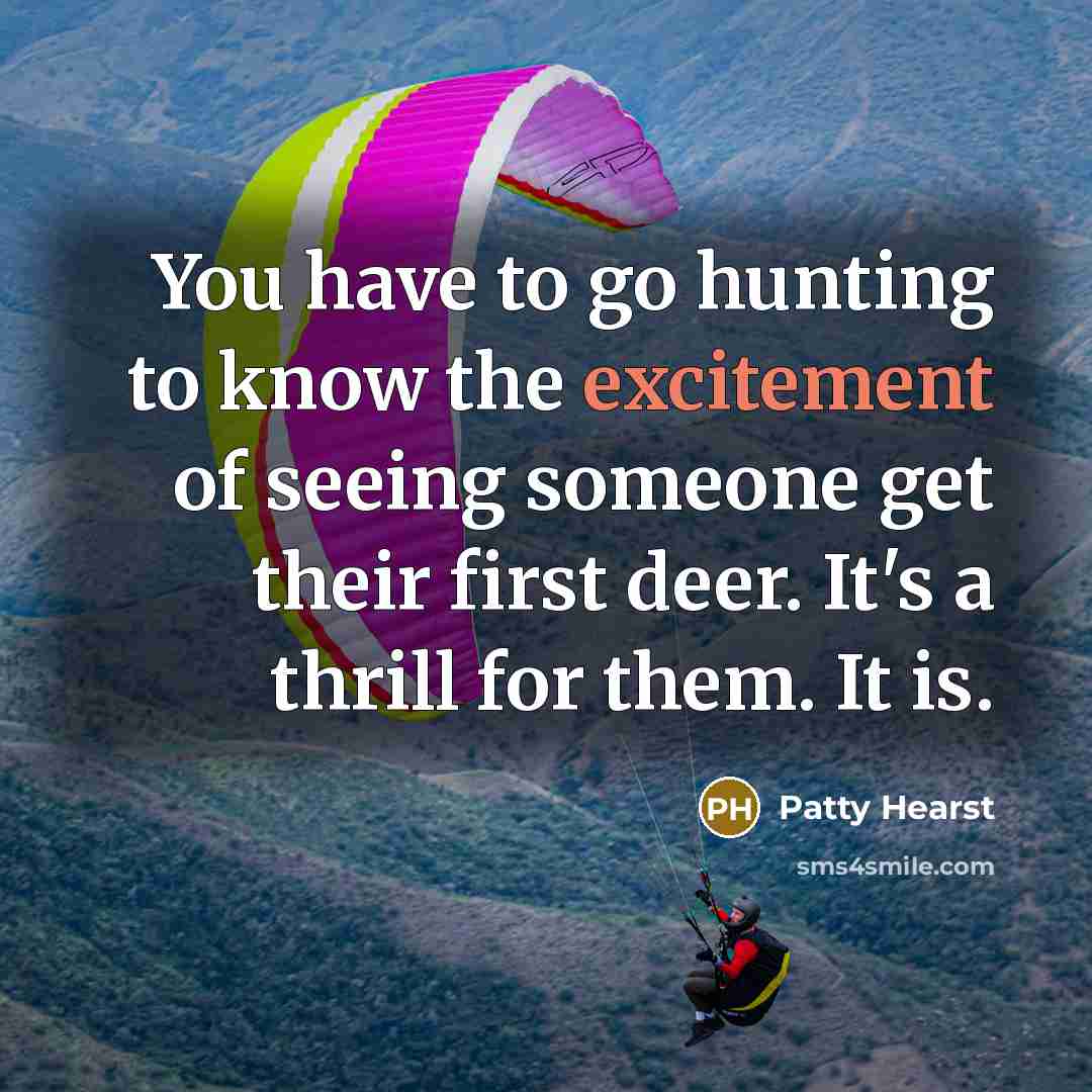 “You have to go hunting to know the excitement of…” quote by Patty Hearst