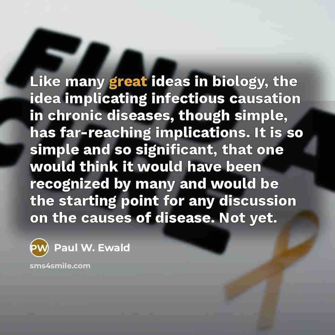 “Like many great ideas in biology, the idea implicating infectious…” quote by Paul W. Ewald