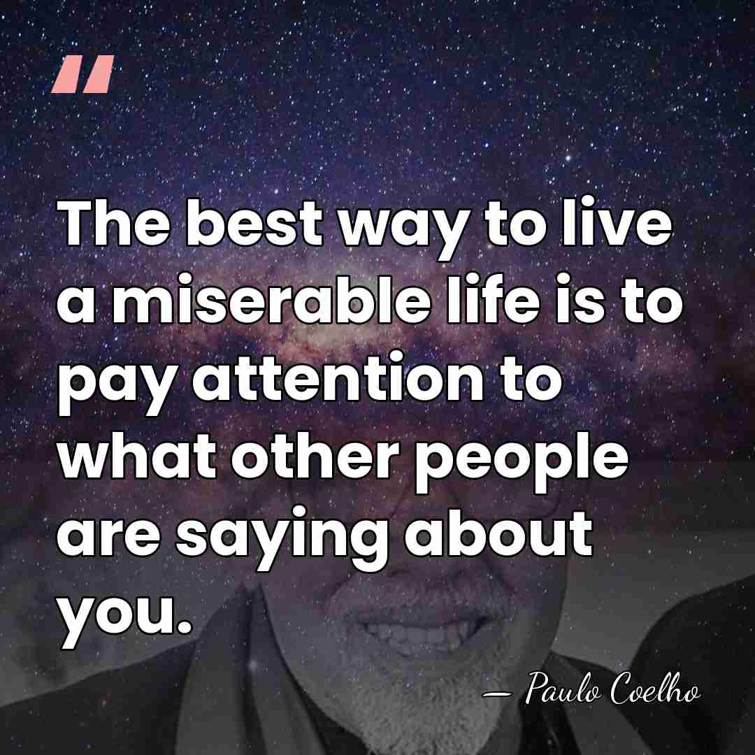 The best way to live a miserable life is to pay attention&hellip; - Paulo Coelho