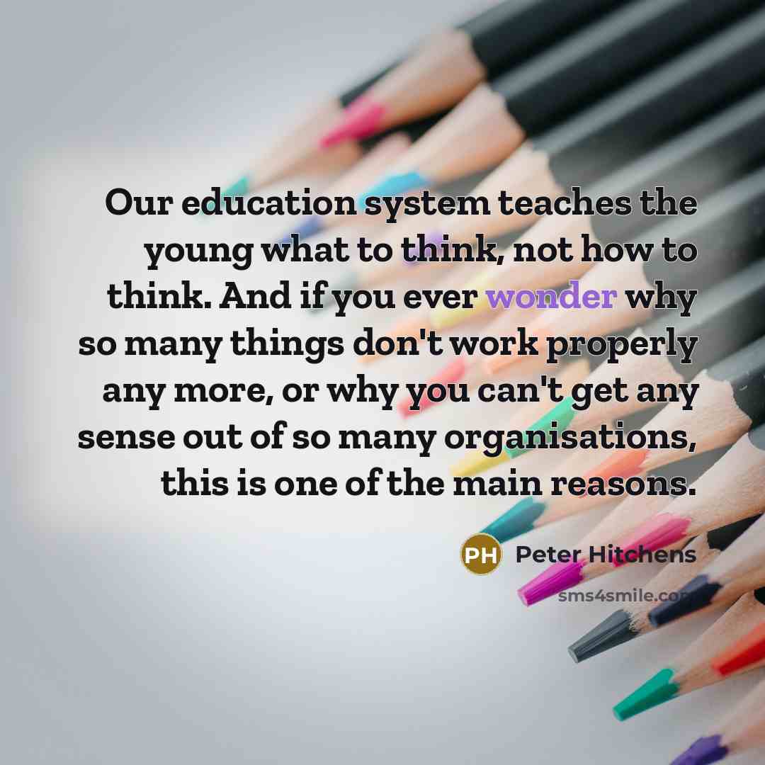 “Our education system teaches the young what to think, not…” quote by Peter Hitchens