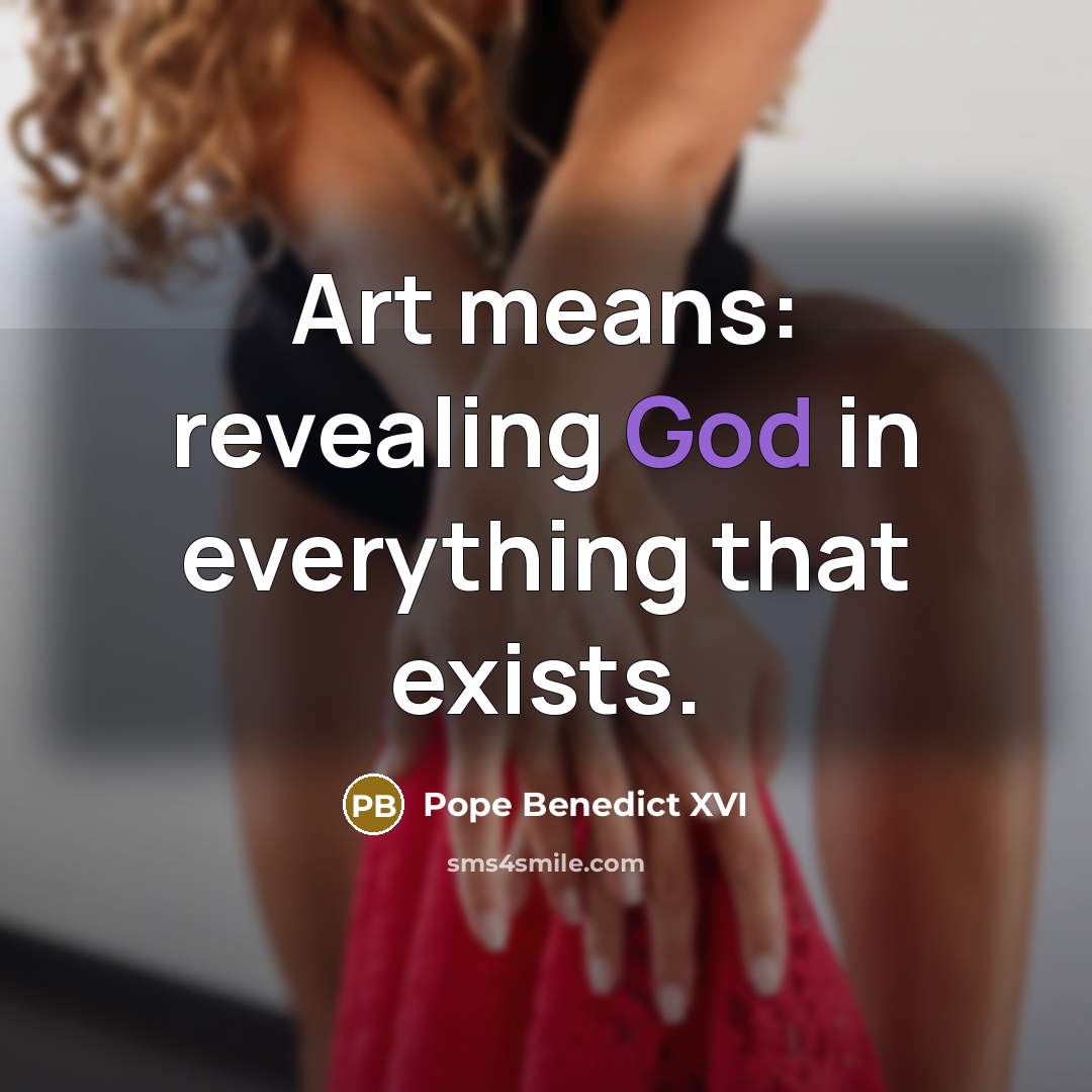 “Art means: revealing God in everything that exists.…” quote by Pope Benedict XVI