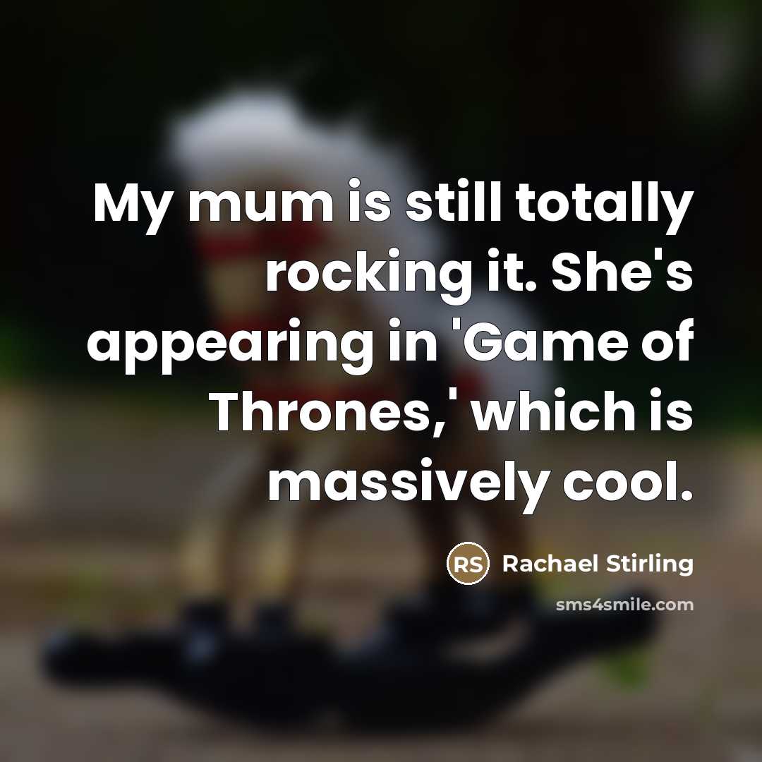 “My mum is still totally rocking it. She's appearing in…” quote by Rachael Stirling